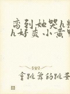 脔到她哭h粗话h好爽小黄鸭