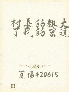 村长的粗大挺进了我的密道