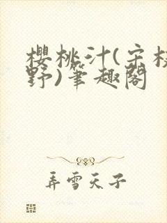 樱桃汁(宋枝江野)笔趣阁