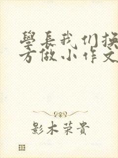 学长我们换个地方做小作文