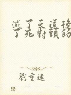 灭了天道后我成了死对头的师妹