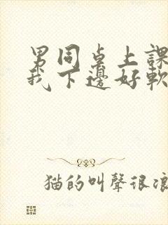 男同桌上课狂揉我下边好软好多水