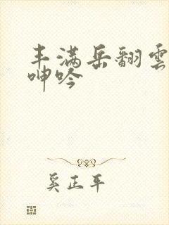 丰满岳翻云覆雨呻吟