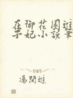 在御花园进入太子妃小说笔趣阁