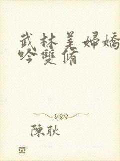 武林美妇娇呻浪吟双修