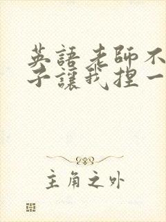 英语老师不戴罩子让我捏一节课的