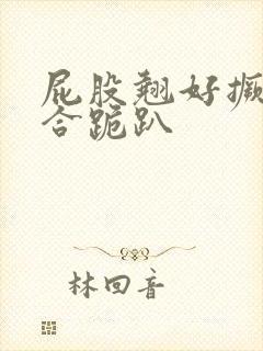 屁股翘好撅高迎合跪趴封面