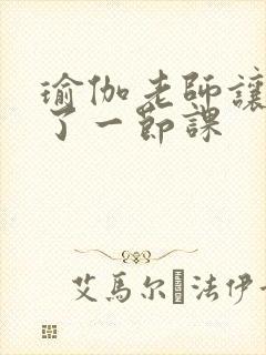 瑜伽老师让我C了一节课