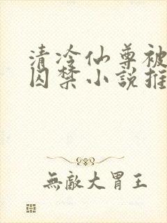 清冷仙尊被魔尊囚禁小说推荐