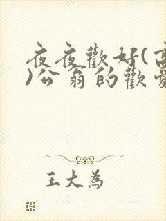 夜夜欢好(高h)公翁的欢爱h