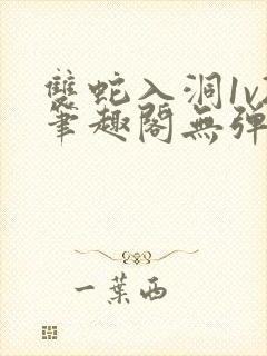 双蛇入洞1v2笔趣阁无弹窗