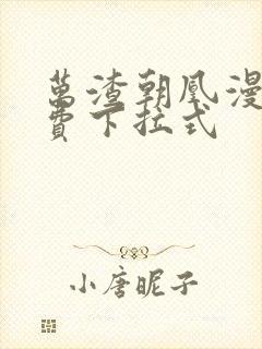 万渣朝凰漫画免费下拉式