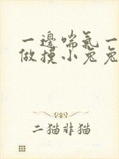 一边喘气一边叫做摸小兔兔作