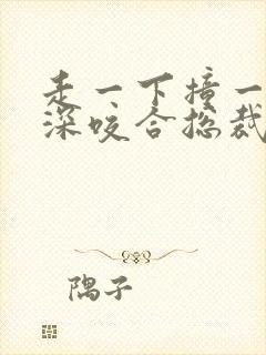 走一下撞一下深深咬合总裁