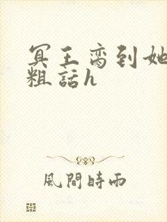 冥王脔到她哭h粗话h