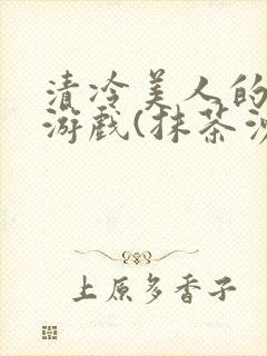 清冷美人的神奇游戏(抹茶沙冰)全文阅读
