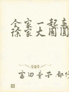 全家一起来黄霞徐家大团圆