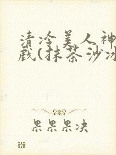 清冷美人神奇游戏(抹茶沙冰)封面