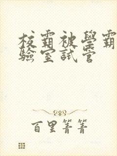 校霸被学霸压实验室试管封面