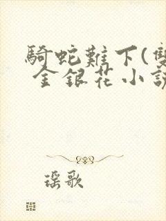 骑蛇难下(双) 金银花小说