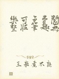 乐可免费阅读完整版笔趣无弹窗下载