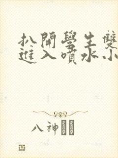 扒开学生双腿猛进入喷水小说