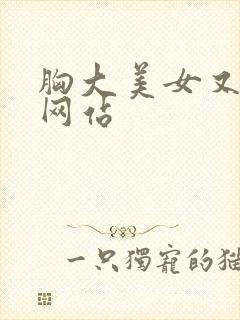 胸大美女又黄的网站