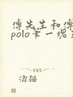 傅先生和傅太太polo笔一块五花肉