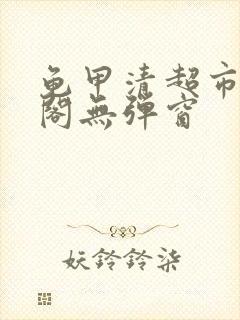 龟甲清超市笔趣阁无弹窗