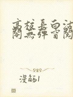 高校长白沽笔趣阁无弹窗阅读