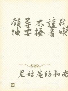 领导不让我断奶他要接着吃