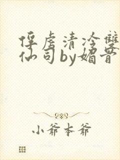 俘虏清冷双性美仙司by媚骨花