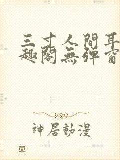 三寸人间耳根笔趣阁无弹窗