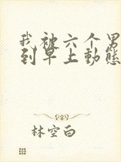 我被六个男人躁到早上动态图封面