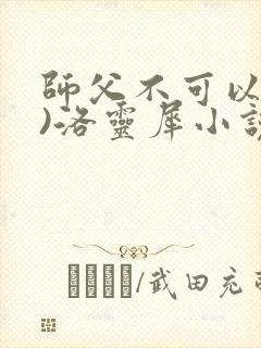 师父不可以(限)洛灵犀小说笔趣阁