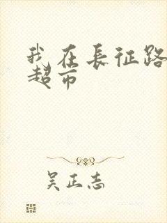 我在长征路上开超市