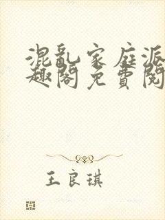 混乱家庭派对笔趣阁免费阅读全文笔趣阁