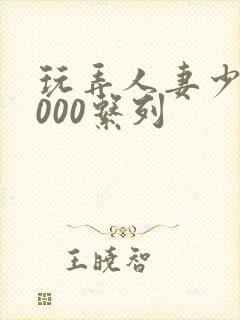 玩弄人妻少妇1000系列封面