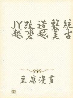 JY改造系统人越变越美古代