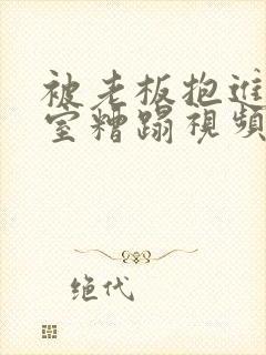 被老板抱进办公室糟蹋视频