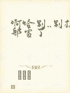 啊哈别..别揉那处了