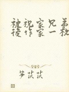 被祝家兄弟共享后作家一枚夹心饼