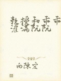 教授和乖乖女H灌满阮阮