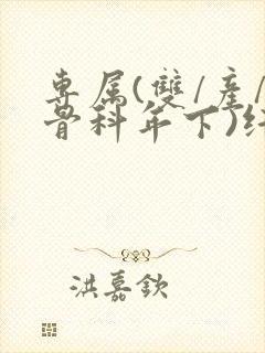 专属(双/产/骨科年下)纤仟