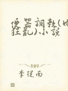 便器调教(肉体狂乱)小说