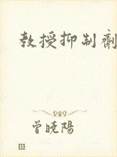 教授抑制剂要吗