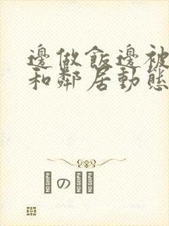 边做饭边被躁我和邻居动态图