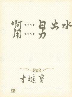 啊灬日出水了灬用灬力