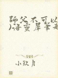师父不可以(限)洛灵犀笔趣阁