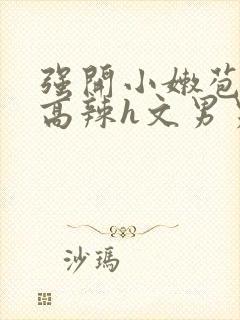 强开小嫩苞h文高辣h文男男